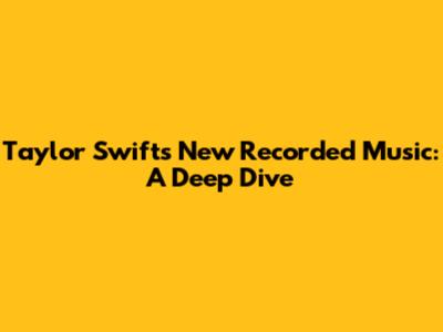 Taylor Swift's New Recorded Music: A Deep Dive