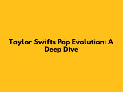 Taylor Swift's Pop Evolution: A Deep Dive
