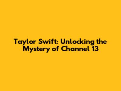Taylor Swift: Unlocking the Mystery of Channel 13