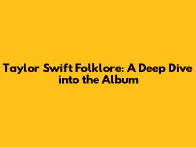 Taylor Swift Folklore: A Deep Dive into the Album
