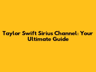 Taylor Swift Sirius Channel: Your Ultimate Guide
