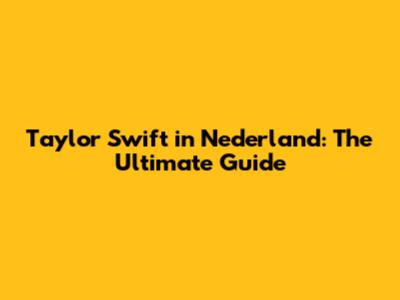Taylor Swift in Nederland: The Ultimate Guide