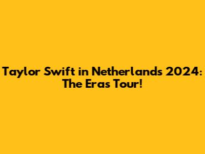 Taylor Swift in Netherlands 2024: The Eras Tour!
