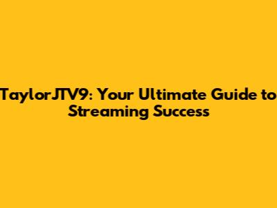 TaylorJTV9: Your Ultimate Guide to Streaming Success