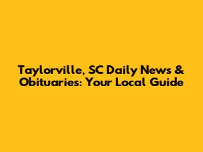 Taylorville, SC Daily News & Obituaries: Your Local Guide