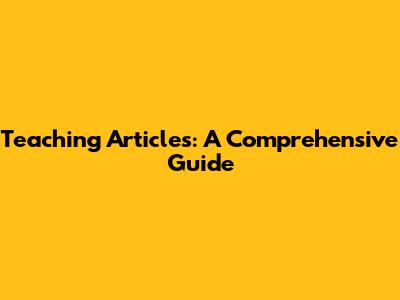 Teaching Articles: A Comprehensive Guide