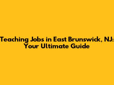 Teaching Jobs in East Brunswick, NJ: Your Ultimate Guide