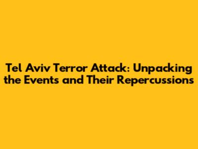 Tel Aviv Terror Attack: Unpacking the Events and Their Repercussions