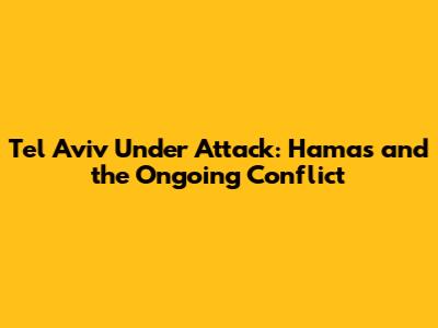 Tel Aviv Under Attack: Hamas and the Ongoing Conflict