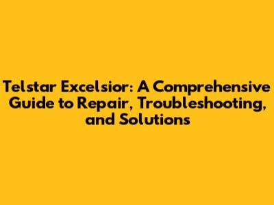 Telstar Excelsior: A Comprehensive Guide to Repair, Troubleshooting, and Solutions