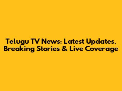 Telugu TV News: Latest Updates, Breaking Stories & Live Coverage