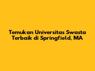 Temukan Universitas Swasta Terbaik di Springfield, MA