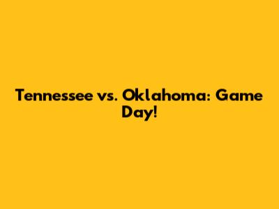 Tennessee vs. Oklahoma: Game Day!