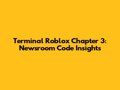 Terminal Roblox Chapter 3: Newsroom Code Insights