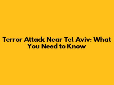 Terror Attack Near Tel Aviv: What You Need to Know