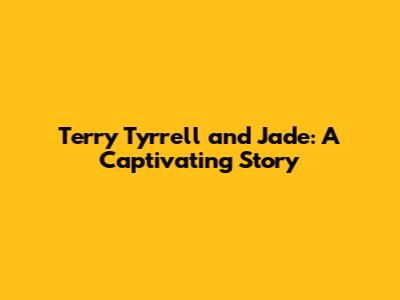 Terry Tyrrell and Jade: A Captivating Story