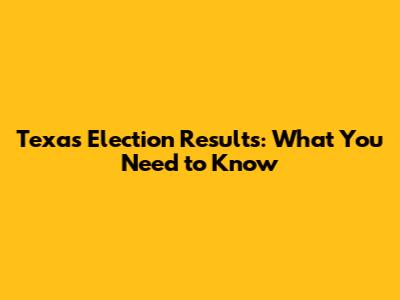 Texas Election Results: What You Need to Know