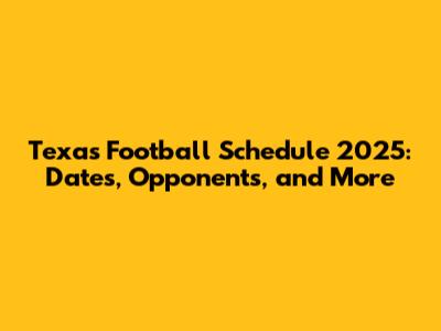 Texas Football Schedule 2025: Dates, Opponents, and More