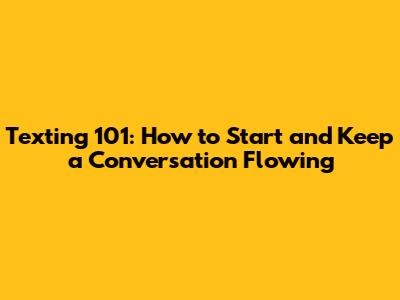 Texting 101: How to Start and Keep a Conversation Flowing