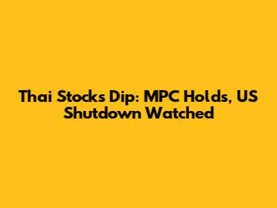 Thai Stocks Dip: MPC Holds, US Shutdown Watched