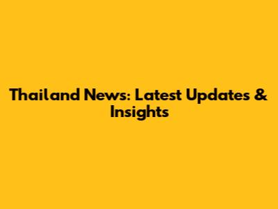 Thailand News: Latest Updates & Insights