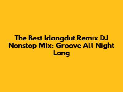 The Best Idangdut Remix DJ Nonstop Mix: Groove All Night Long