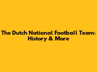 The Dutch National Football Team: History & More