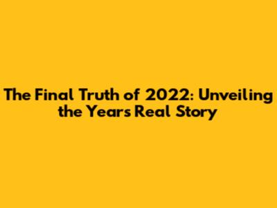 The Final Truth of 2022: Unveiling the Year's Real Story