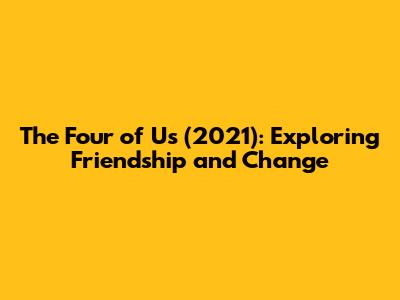 The Four of Us (2021): Exploring Friendship and Change