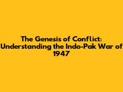 The Genesis of Conflict: Understanding the Indo-Pak War of 1947