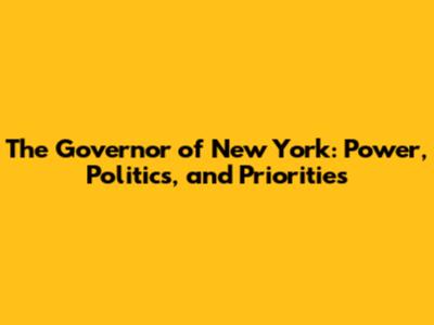 The Governor of New York: Power, Politics, and Priorities