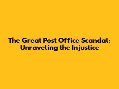 The Great Post Office Scandal: Unraveling the Injustice