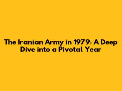 The Iranian Army in 1979: A Deep Dive into a Pivotal Year
