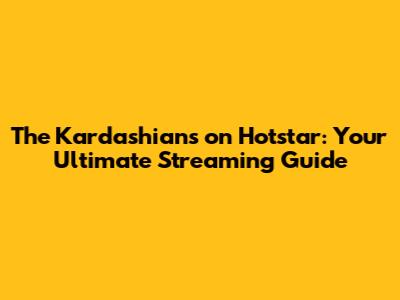 The Kardashians on Hotstar: Your Ultimate Streaming Guide