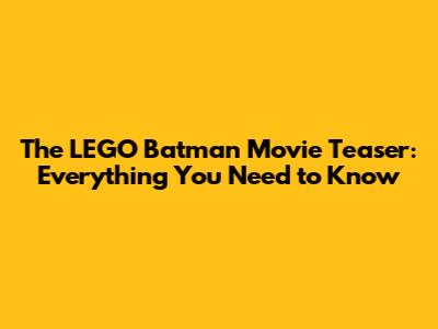 The LEGO Batman Movie Teaser: Everything You Need to Know