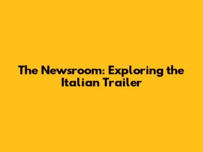 The Newsroom: Exploring the Italian Trailer