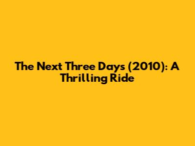 The Next Three Days (2010): A Thrilling Ride