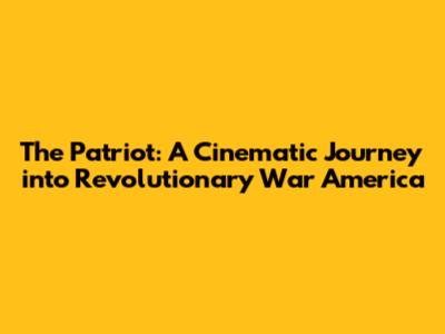The Patriot: A Cinematic Journey into Revolutionary War America