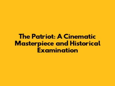 The Patriot: A Cinematic Masterpiece and Historical Examination