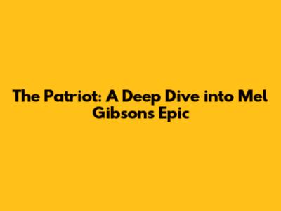 The Patriot: A Deep Dive into Mel Gibson's Epic