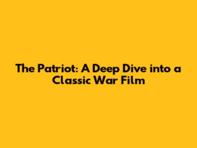 The Patriot: A Deep Dive into a Classic War Film