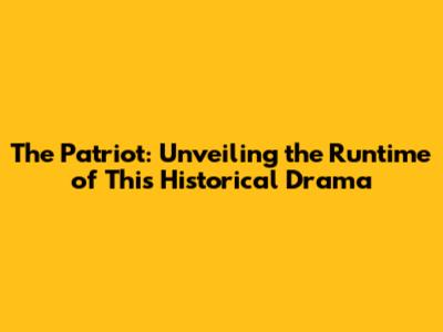 The Patriot: Unveiling the Runtime of This Historical Drama