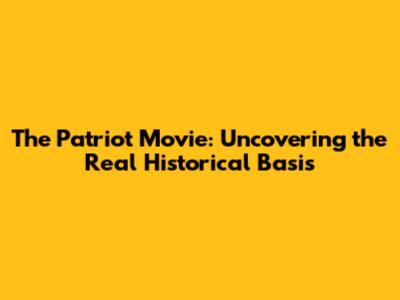 The Patriot Movie: Uncovering the Real Historical Basis