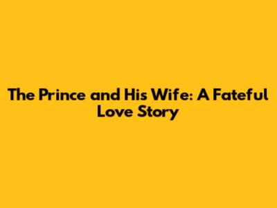 The Prince and His Wife: A Fateful Love Story