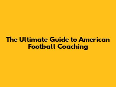 The Ultimate Guide to American Football Coaching