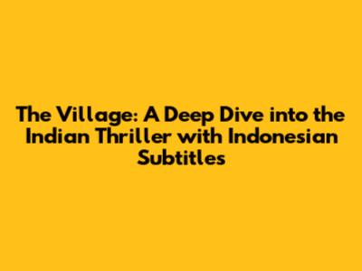 The Village: A Deep Dive into the Indian Thriller with Indonesian Subtitles