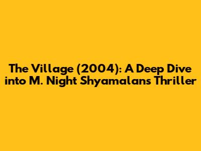 The Village (2004): A Deep Dive into M. Night Shyamalan's Thriller