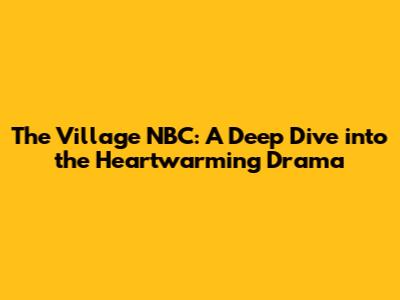 The Village NBC: A Deep Dive into the Heartwarming Drama