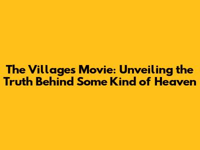 The Villages Movie: Unveiling the Truth Behind 'Some Kind of Heaven'