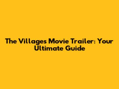 The Villages Movie Trailer: Your Ultimate Guide